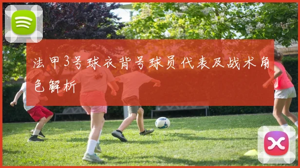 法甲3号球衣背号球员代表及战术角色解析