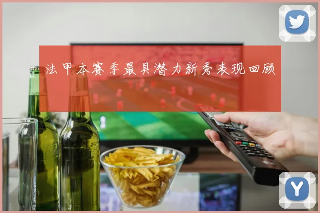 法甲本赛季最具潜力新秀表现回顾