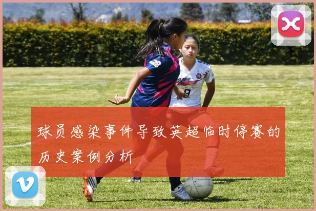 球员感染事件导致英超临时停赛的历史案例分析