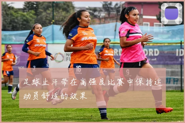 足球止汗带在高强度比赛中保持运动员舒适的效果