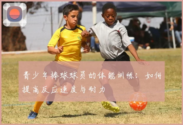 青少年棒球球员的体能训练：如何提高反应速度与耐力