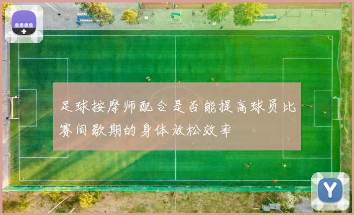 足球按摩师配合是否能提高球员比赛间歇期的身体放松效率