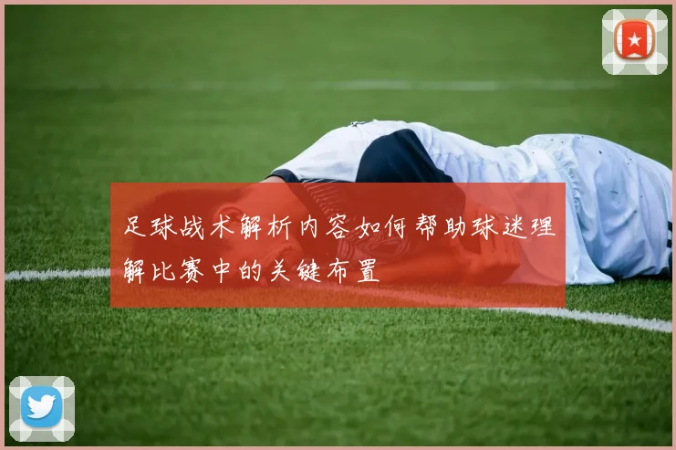 足球战术解析内容如何帮助球迷理解比赛中的关键布置