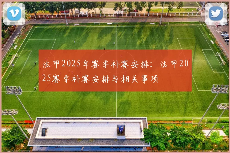 法甲2025年赛季补赛安排：法甲2025赛季补赛安排与相关事项
